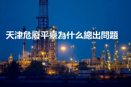 天津危廢平臺為什么總出問題環(huán)境衛(wèi)士：如何有效處理危險廢棄物？